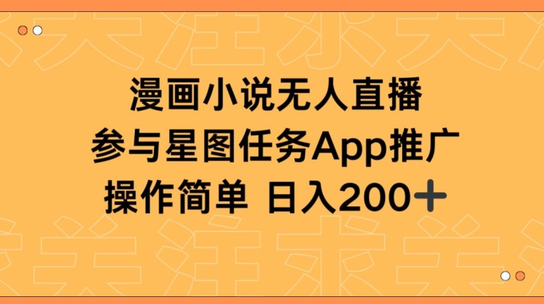漫画小说半无人直播,参与星图任务,日入200+【揭秘】-轻创社项目网