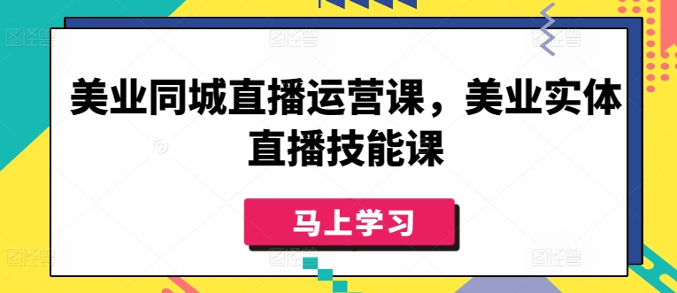 美业同城直播运营课,美业实体直播技能课-轻创社项目网
