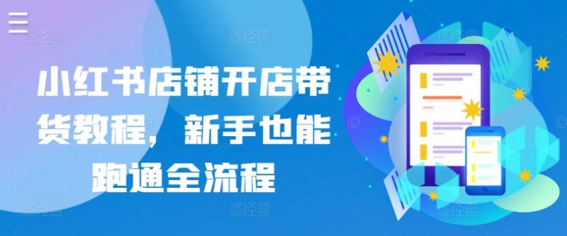小红书店铺开店带货教程,新手也能跑通全流程-轻创社项目网