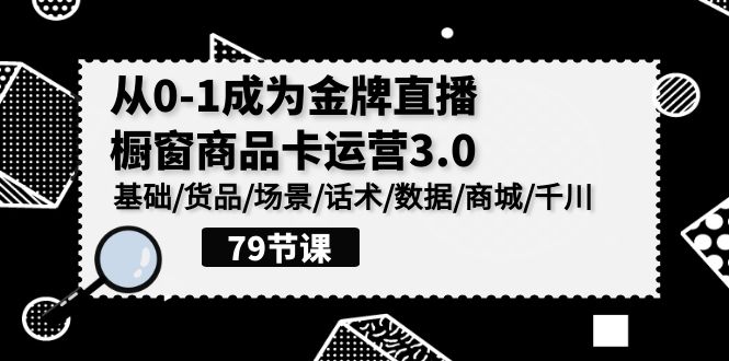 (9927期)0-1成为金牌直播-橱窗商品卡运营3.0,基础/货品/场景/话术/数据/商城/千川-轻创社项目网