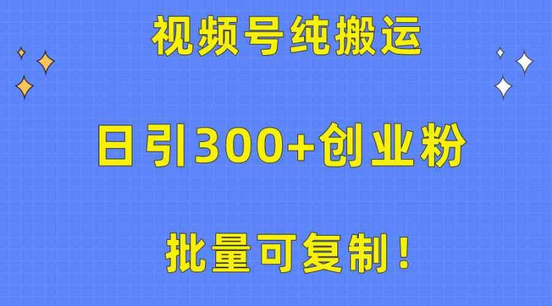 (10186期)批量可复制!视频号纯搬运日引300+创业粉教程!-轻创社项目网
