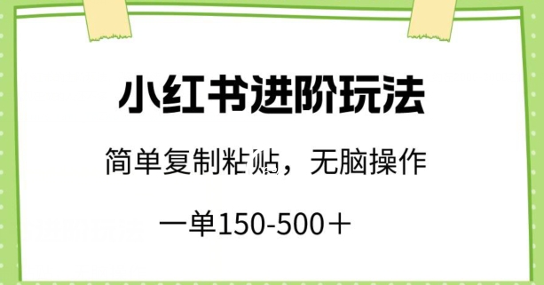 小红书进阶玩法,一单150-500+,简单复制粘贴,小白也能轻松上手【揭秘】-轻创社项目网