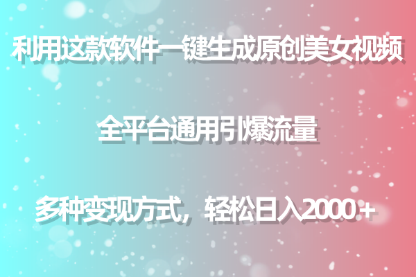 (9857期)利用这款软件一键生成原创美女视频 全平台通用引爆流量 多种变现日入2000+-轻创社项目网