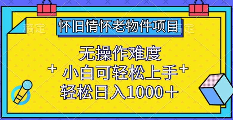 怀旧情怀老物件项目,无操作难度,小白可轻松上手,轻松日入1000+【揭秘】-轻创社项目网