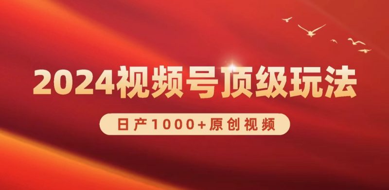 (9905期)2024视频号新赛道,日产1000+原创视频,轻松实现日入3000+-轻创社项目网