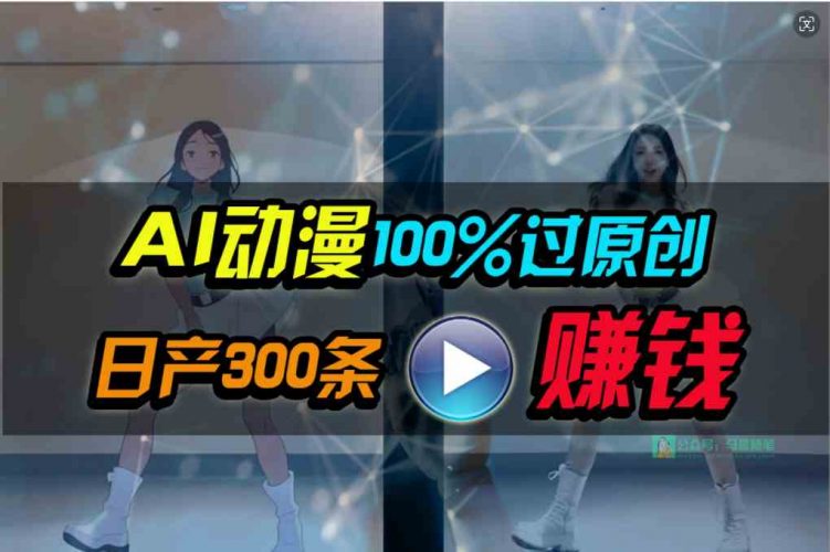 (10143期) Ai动漫100%过原创,两分钟一条作品,简单上手,小白可做日入1000+-轻创社项目网