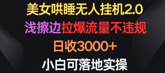 美女哄睡无人挂机2.0.浅擦边拉爆流量不违规,日收3000+,小白可落地实操【揭秘】-轻创社项目网