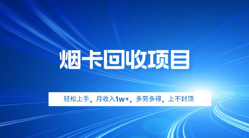 (9751期)烟卡回收项目,轻松上手,月收入1w+,多劳多得,上不封顶-轻创社项目网