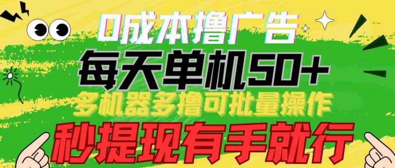 (9999期)0成本撸广告 每天单机50+, 多机器多撸可批量操作,秒提现有手就行-轻创社项目网