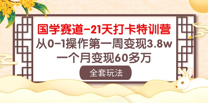 (10224期)国学 赛道-21天打卡特训营:从0-1操作第一周变现3.8w,一个月变现60多万-轻创社项目网
