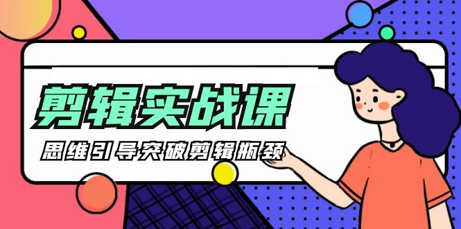 (9753期)-剪辑实操课 思维引导突破剪辑瓶颈(29节视频课)-轻创社项目网