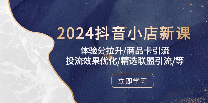 (10206期)2024抖音小店新课,体验分拉升/商品卡引流/投流效果优化/精选联盟引流/等-轻创社项目网