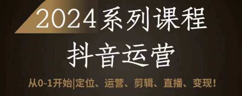 2024抖音运营全套系列课程,从0-1开始,定位、运营、剪辑、直播、变现-轻创社项目网