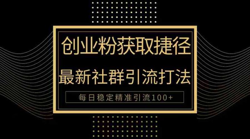 (10040期)创业粉捷径!最新被动引流方法大揭秘,实现每日100+精准引流-轻创社项目网