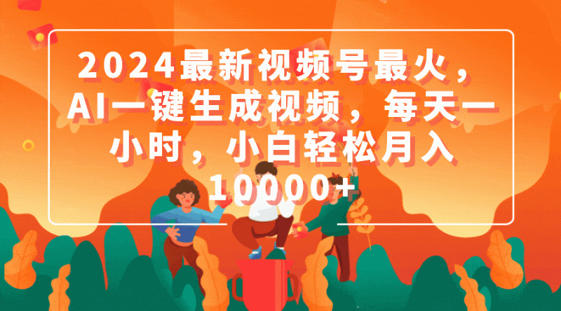 (9735期)2024最新视频号最火,AI一键生成视频,每天一小时,小白轻松月入10000+-轻创社项目网