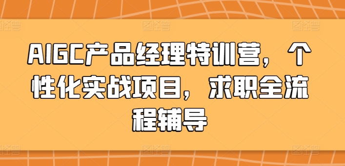 AIGC产品经理特训营,个性化实战项目,求职全流程辅导-轻创社项目网
