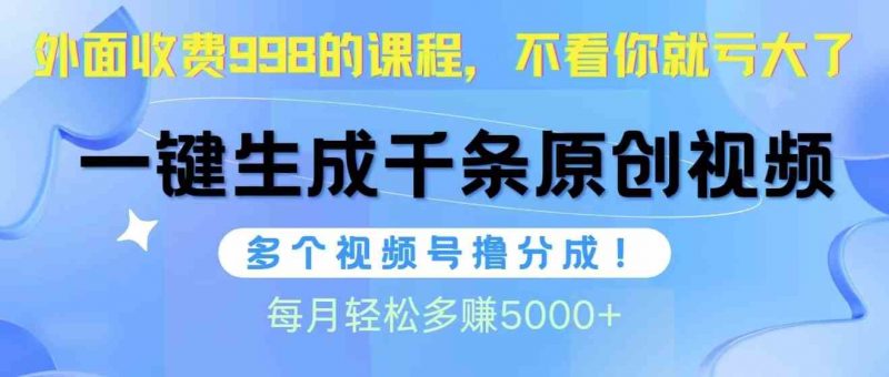 (10080期)视频号软件辅助日产1000条原创视频,多个账号撸分成收益,每个月多赚5000+-轻创社项目网