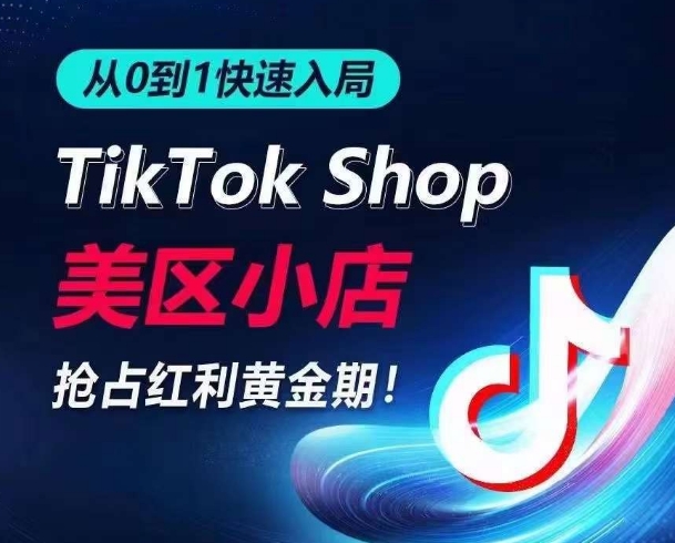从0到1快速入局TikTok美区小店,快速抢占流量黄金期,开启日出千单之旅-轻创社项目网