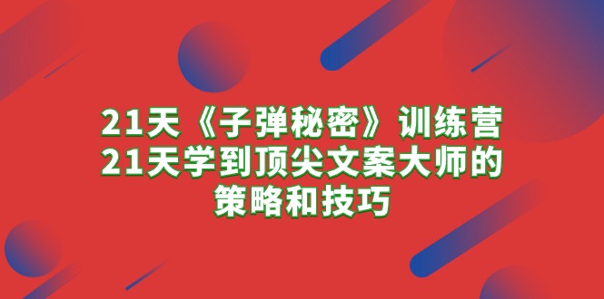 (10209期)21天《子弹秘密》训练营,21天学到顶尖文案大师的策略和技巧-轻创社项目网
