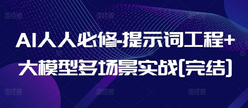 AI人人必修-提示词工程+大模型多场景实战[完结]-轻创社项目网
