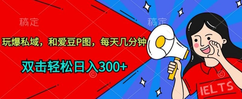 玩爆私域,和爱豆P图,每天几分钟 轻松日入300+【揭秘】-轻创社项目网
