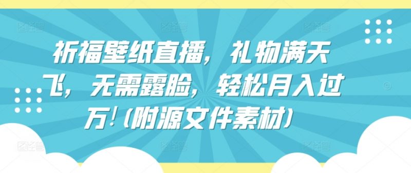祈福壁纸直播,礼物满天飞,无需露脸,轻松月入过万!(附源文件素材)【揭秘】-轻创社项目网
