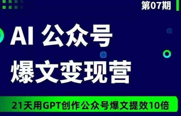 AI公众号爆文变现营07期,21天用GPT创作爆文提效10倍-轻创社项目网