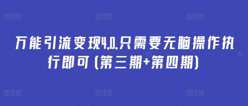 万能引流变现4.0.只需要无脑操作执行即可(第三期+第四期)-轻创社项目网