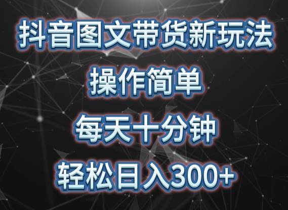 抖音图文带货新玩法, 操作简单,每天十分钟,轻松日入300+,可矩阵操作【揭秘】-轻创社项目网