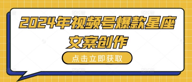 2024年视频号爆款星座文案创作教程【揭秘】-轻创社项目网