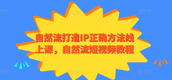 自然流打造IP正确方法线上课,自然流短视频教程-轻创社项目网