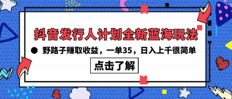 (10067期)抖音发行人计划全新蓝海玩法,野路子赚取收益,一单35,日入上千很简单!-轻创社项目网