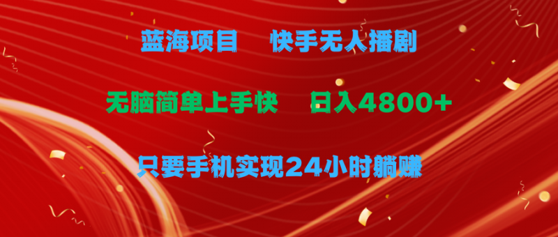 (9937期)蓝海项目,快手无人播剧,一天收益4800+,手机也能实现24小时躺赚,无脑-轻创社项目网
