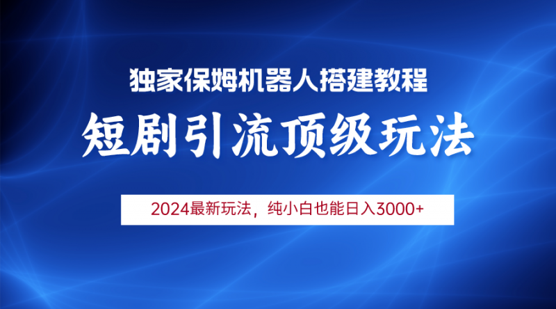 (9780期)2024短剧引流机器人玩法,小白月入3000+-轻创社项目网