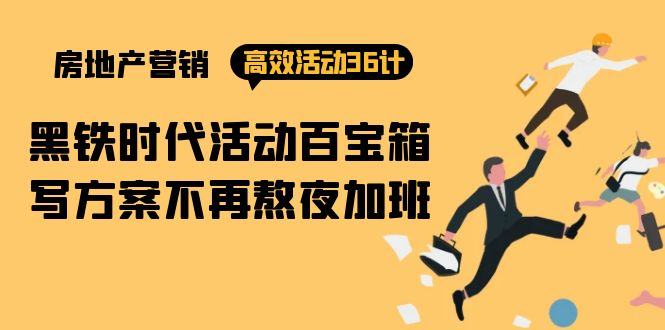 (9966期)房产营销高效活动36计:黑铁时代 活动百宝箱,写方案不再熬夜加班-轻创社项目网