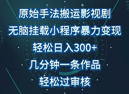 原始手法影视搬运,无脑搬运影视剧,单日收入300+,操作简单,几分钟生成一条视频,轻松过审核【揭秘】-轻创社项目网