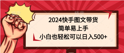 (9958期)2024快手图文带货,简单易上手,小白也轻松可以日入500+-轻创社项目网