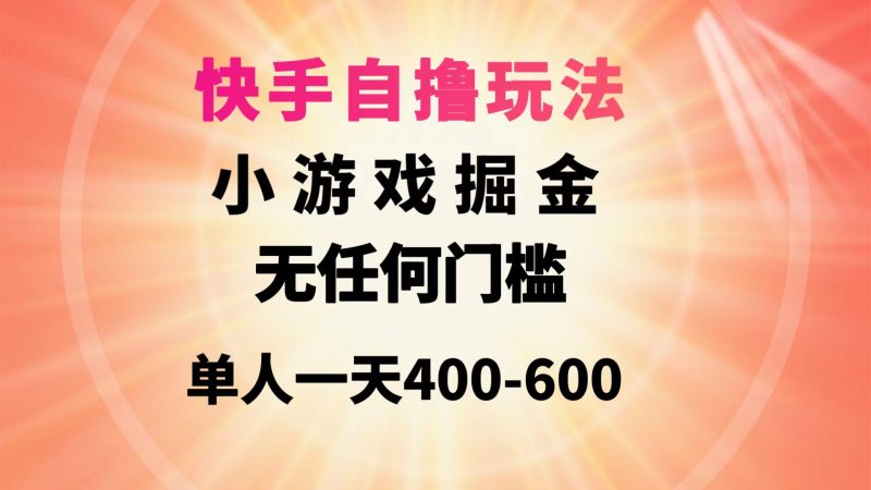 (9712期)快手自撸玩法小游戏掘金无任何门槛单人一天400-600-轻创社项目网