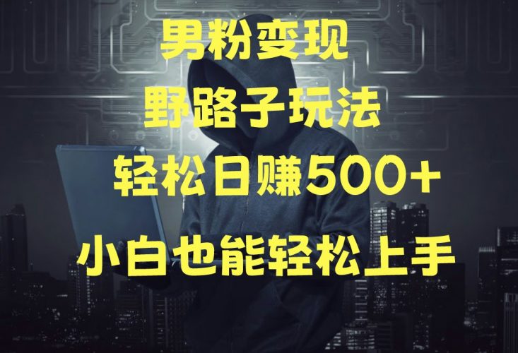 当下最火男粉变现项目月入5W+,小白也能轻松盈利-轻创社项目网