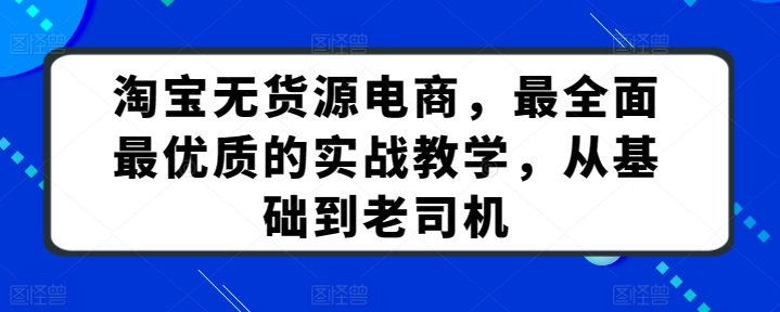 淘宝无货源电商,最全面最优质的实战教学,从基础到老司机-轻创社项目网