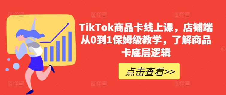 TikTok商品卡线上课,店铺端从0到1保姆级教学,了解商品卡底层逻辑-轻创社项目网
