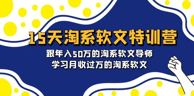 15天淘系软文特训营:跟年入50万的淘系软文导师,学习月收过万的淘系软文-轻创社项目网