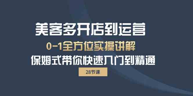 (10177期)美客多-开店到运营0-1全方位实战讲解 保姆式带你快速入门到精通(28节)-轻创社项目网