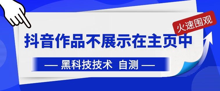 抖音黑科技:抖音作品不展示在主页中【揭秘】-轻创社项目网