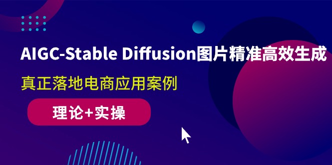 (10208期)AIGC-Stable Diffusion图片精准高效生成 真正落地电商应用案例(理论+实操)-轻创社项目网