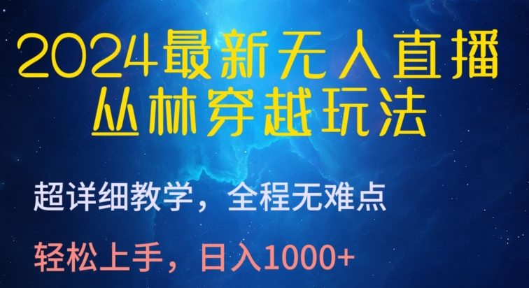 2024最新无人直播,丛林穿越玩法,超详细教学,全程无难点,轻松上手,日入1000+【揭秘】-轻创社项目网