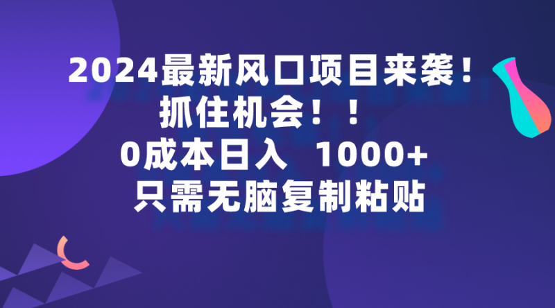 (9899期)2024最新风口项目来袭,抓住机会,0成本一部手机日入1000+,只需无脑复-轻创社项目网