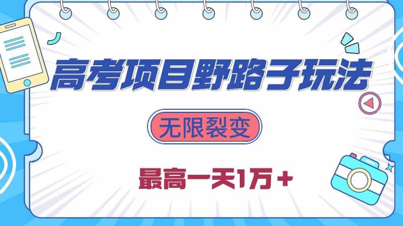 (10150期)2024高考项目野路子玩法,无限裂变,最高一天1W+!-轻创社项目网