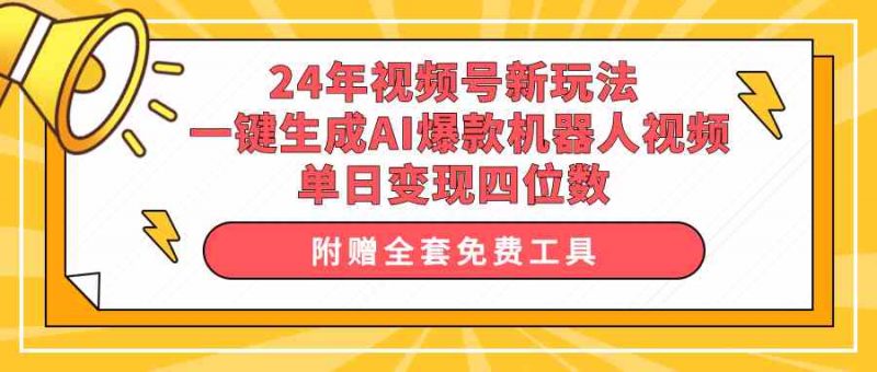 (10024期)24年视频号新玩法 一键生成AI爆款机器人视频,单日轻松变现四位数-轻创社项目网