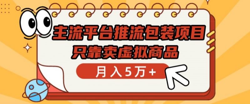 主流平台推流包装项目,只靠卖虚拟商品月入5万+【揭秘】-轻创社项目网